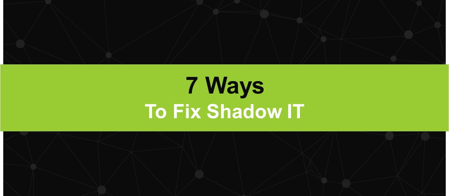 7 Ways to Fix Shadow IT