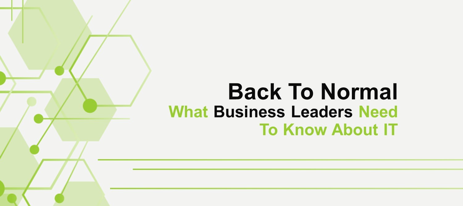 Back To Normal: What Business Leaders Need To Know About IT