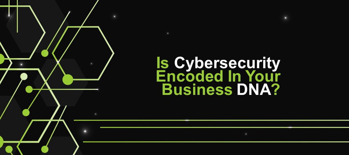 Is Cybersecurity Encoded In Your Business DNA?