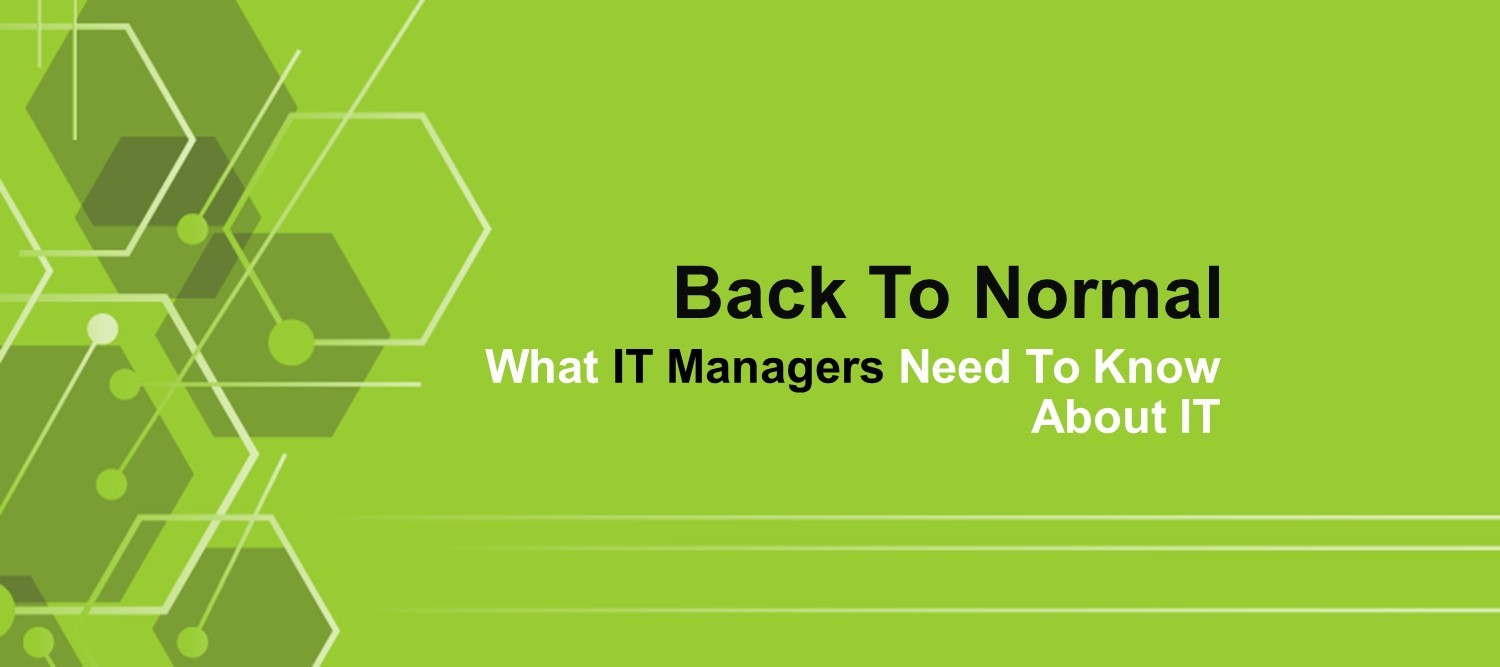 Back To Normal: What IT Managers Need To Know