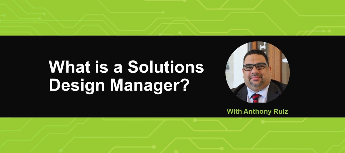 What is a Solutions Design Manager? With Anthony Ruiz